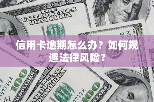 北京信用卡逾期怎么办？如何规避法律风险？