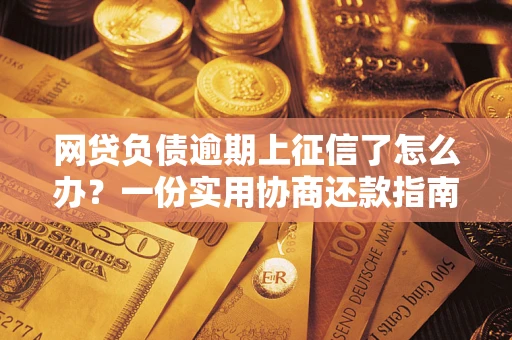 北京网贷负债逾期上征信了怎么办？一份实用协商还款指南请收好
