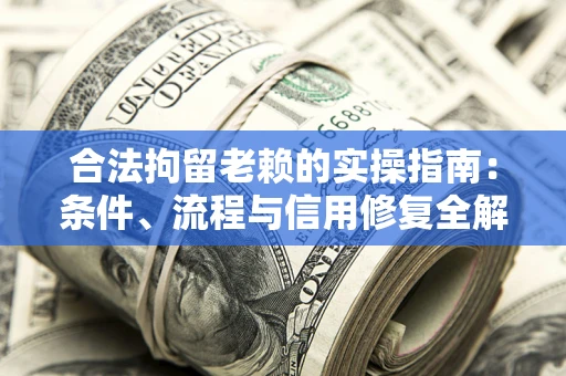 北京合法拘留老赖的实操指南：条件、流程与信用修复全解析