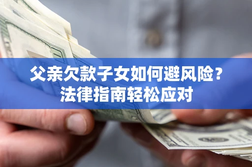 北京父亲欠款子女如何避风险？法律指南轻松应对