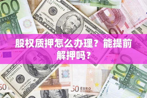 北京股权质押怎么办理？能提前解押吗？