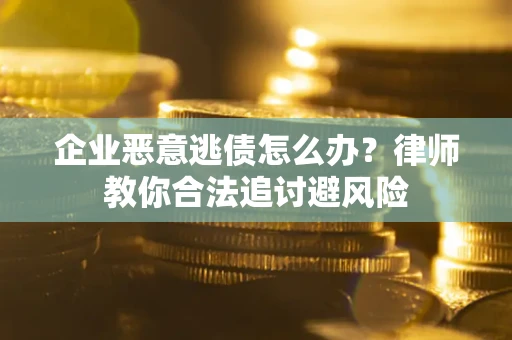 北京企业恶意逃债怎么办？律师教你合法追讨避风险