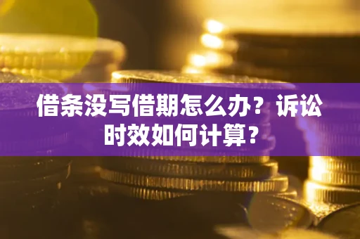 北京借条没写借期怎么办？诉讼时效如何计算？