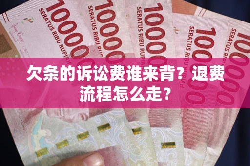 北京欠条的诉讼费谁来背？退费流程怎么走？