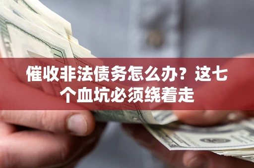 北京催收非法债务怎么办？这七个血坑必须绕着走