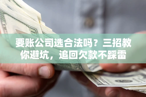 北京要账公司选合法吗？三招教你避坑，追回欠款不踩雷
