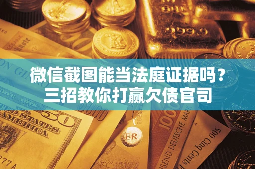 北京微信截图能当法庭证据吗？三招教你打赢欠债官司