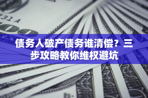 北京债务人破产债务谁清偿？三步攻略教你维权避坑