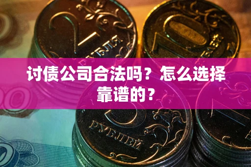 北京讨债公司合法吗？怎么选择靠谱的？