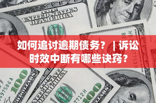 北京如何追讨逾期债务？ | 诉讼时效中断有哪些诀窍？