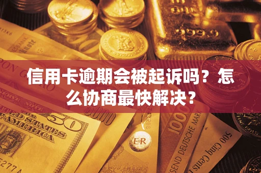 北京信用卡逾期会被起诉吗？怎么协商最快解决？