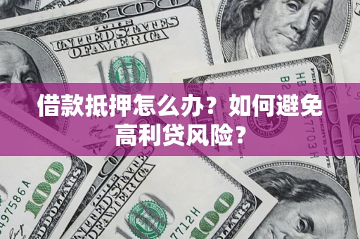 北京借款抵押怎么办？如何避免高利贷风险？