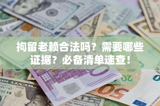 北京拘留老赖合法吗？需要哪些证据？必备清单速查！