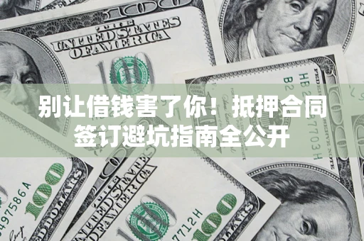 北京别让借钱害了你！抵押合同签订避坑指南全公开
