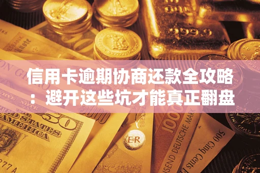 北京信用卡逾期协商还款全攻略：避开这些坑才能真正翻盘
