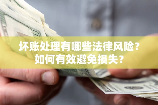 北京坏账处理有哪些法律风险？如何有效避免损失？